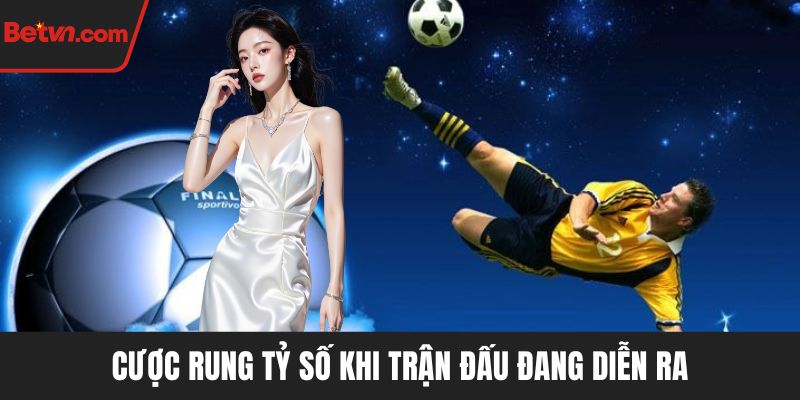 Cược rung tỷ số khi trận đấu đang diễn ra
