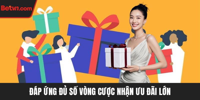 Đáp ứng đủ số vòng cược nhận ưu đãi lớn