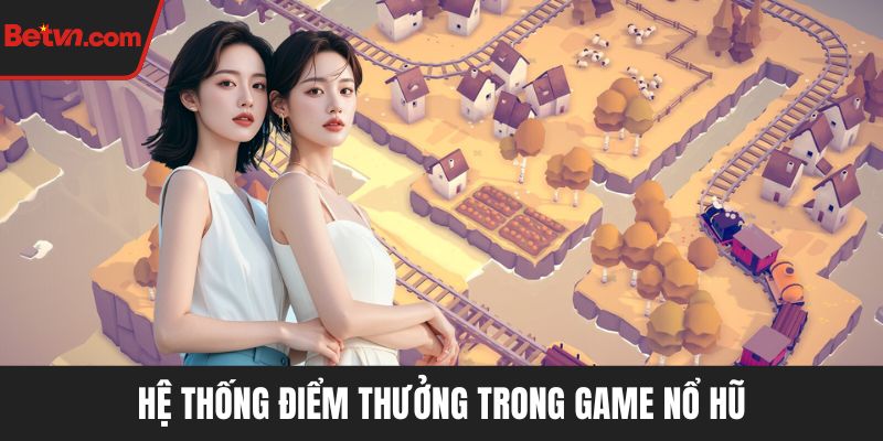 Hệ thống điểm thưởng trong game nổ hũ
