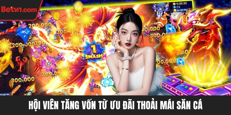 Hội viên tăng vốn từ ưu đãi thoải mái săn cá