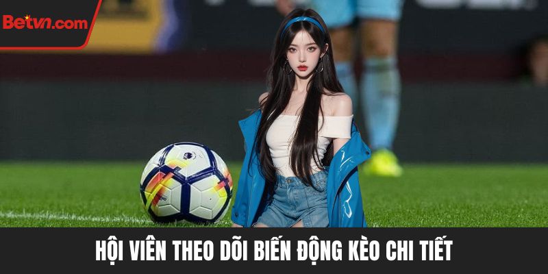 Hội viên theo dõi biến động kèo chi tiết