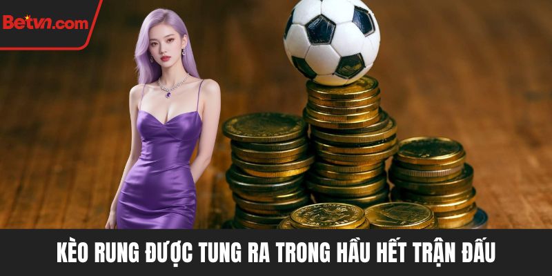 Kèo rung được tung ra trong hầu hết trận đấu