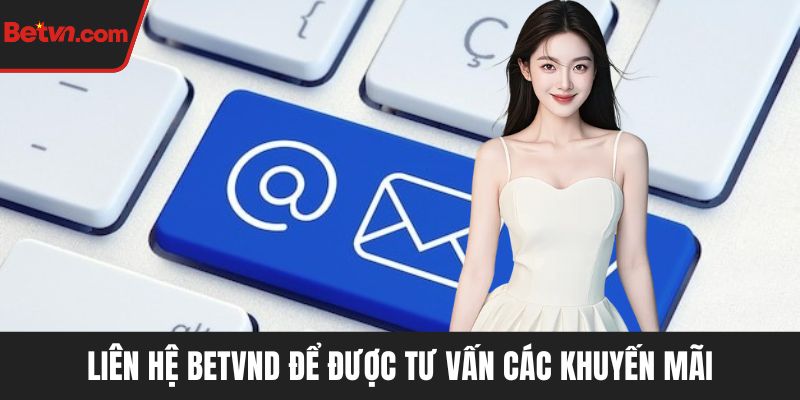 Liên hệ BETVND để được tư vấn các khuyến mãi