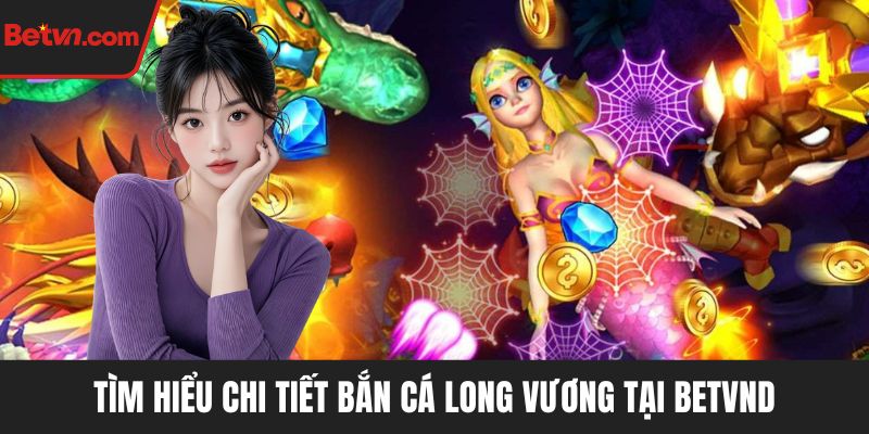 Tìm hiểu chi tiết bắn cá Long Vương tại BETVN