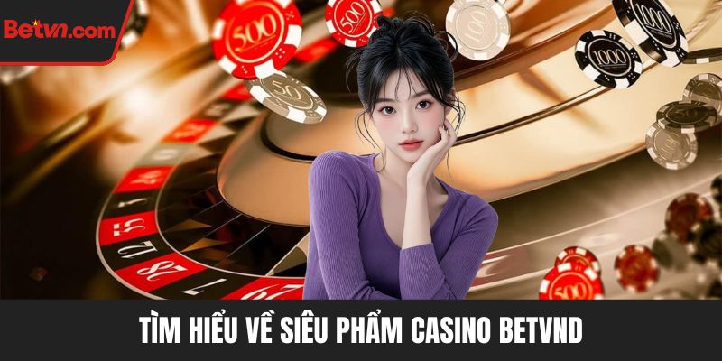 Tìm hiểu về siêu phẩm casino BETVND