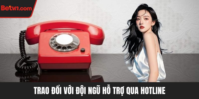 Trao đổi với đội ngũ hỗ trợ qua hotline