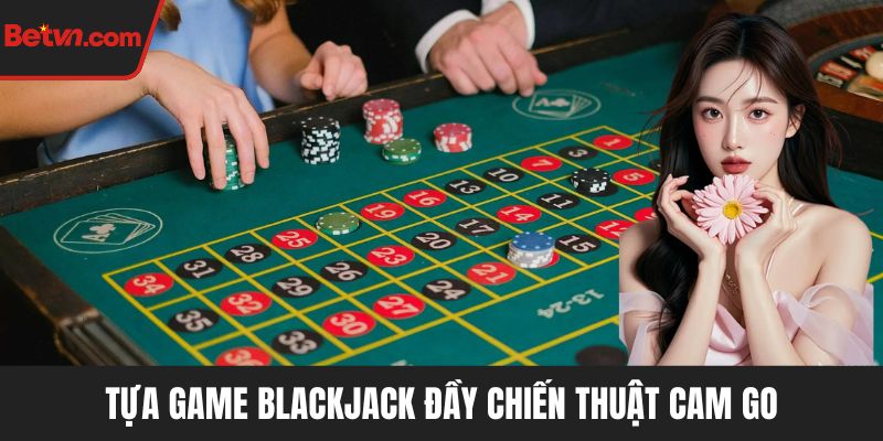 Tựa game Blackjack đầy chiến thuật cam go